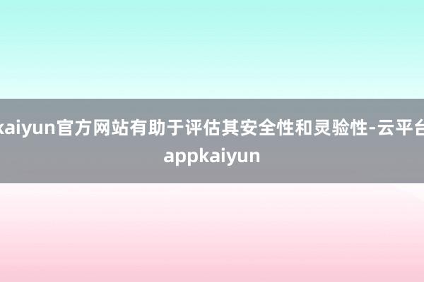 kaiyun官方网站有助于评估其安全性和灵验性-云平台appkaiyun