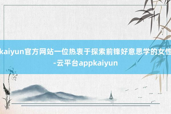 kaiyun官方网站一位热衷于探索前锋好意思学的女性-云平台appkaiyun