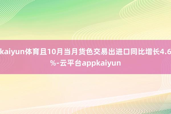 kaiyun体育且10月当月货色交易出进口同比增长4.6%-云平台appkaiyun