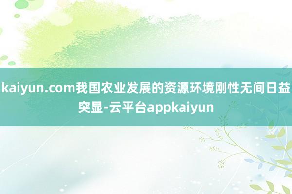 kaiyun.com我国农业发展的资源环境刚性无间日益突显-云平台appkaiyun