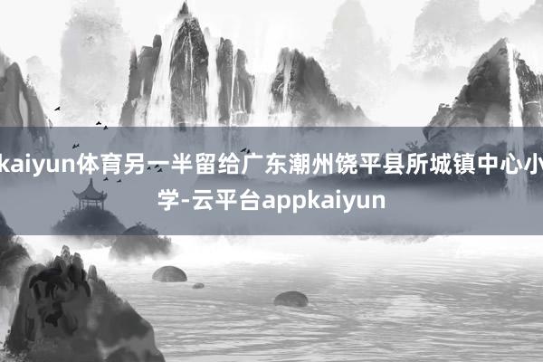 kaiyun体育另一半留给广东潮州饶平县所城镇中心小学-云平台appkaiyun