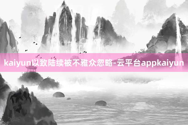 kaiyun以致陆续被不雅众忽略-云平台appkaiyun