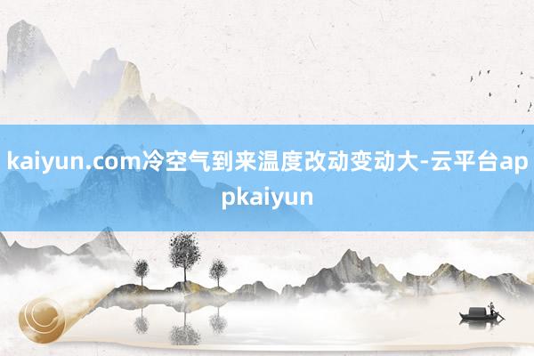 kaiyun.com冷空气到来温度改动变动大-云平台appkaiyun