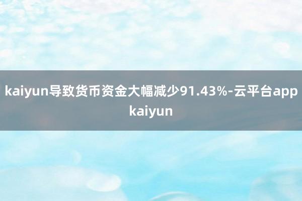 kaiyun导致货币资金大幅减少91.43%-云平台appkaiyun