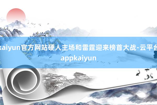 kaiyun官方网站硬人主场和雷霆迎来榜首大战-云平台appkaiyun