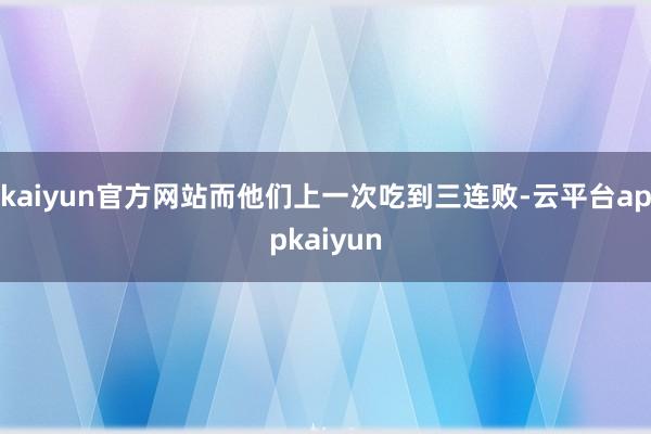 kaiyun官方网站而他们上一次吃到三连败-云平台appkaiyun