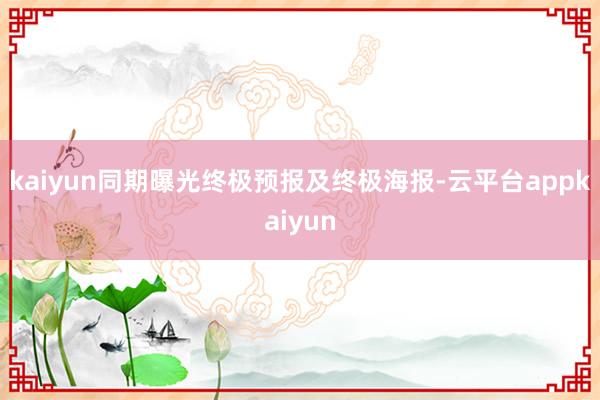 kaiyun同期曝光终极预报及终极海报-云平台appkaiyun