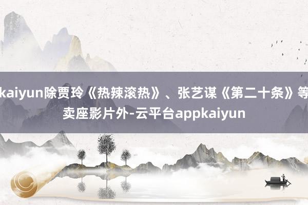 kaiyun除贾玲《热辣滚热》、张艺谋《第二十条》等卖座影片外-云平台appkaiyun