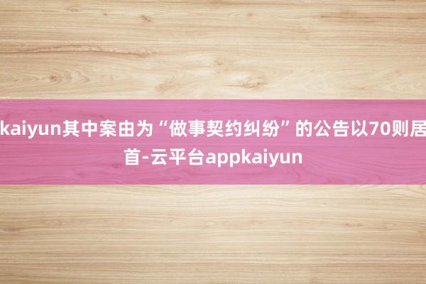 kaiyun其中案由为“做事契约纠纷”的公告以70则居首-云平台appkaiyun