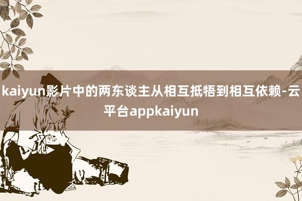 kaiyun影片中的两东谈主从相互抵牾到相互依赖-云平台appkaiyun