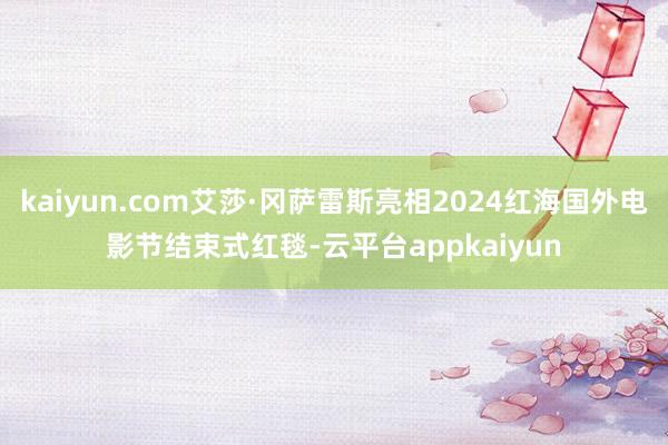 kaiyun.com艾莎·冈萨雷斯亮相2024红海国外电影节结束式红毯-云平台appkaiyun