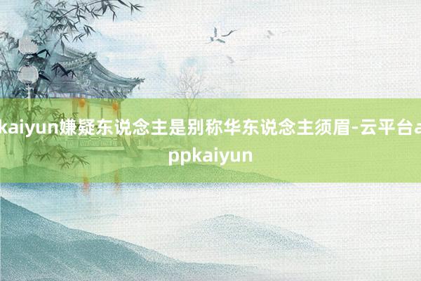 kaiyun嫌疑东说念主是别称华东说念主须眉-云平台appkaiyun