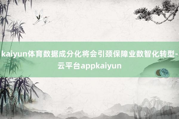 kaiyun体育数据成分化将会引颈保障业数智化转型-云平台appkaiyun