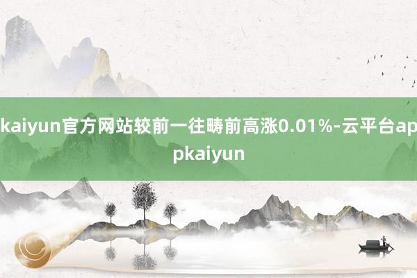 kaiyun官方网站较前一往畴前高涨0.01%-云平台appkaiyun