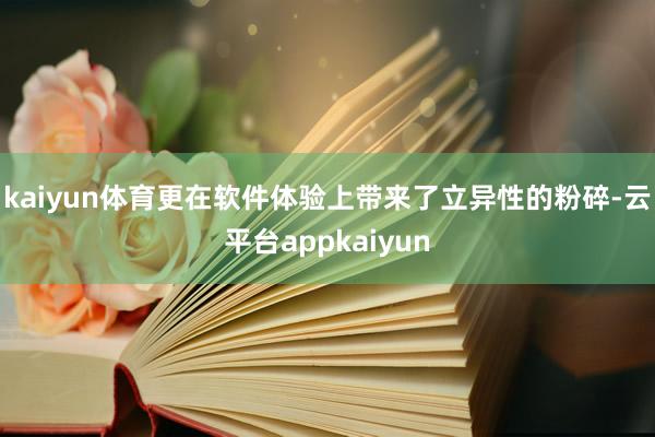 kaiyun体育更在软件体验上带来了立异性的粉碎-云平台appkaiyun