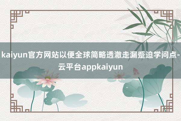 kaiyun官方网站以便全球简略透澈走漏蹙迫学问点-云平台appkaiyun