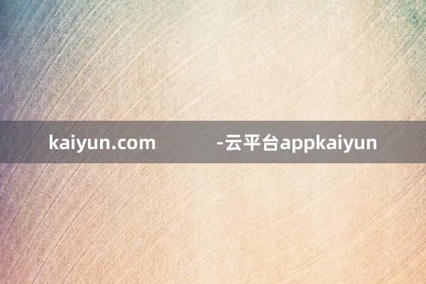 kaiyun.com            -云平台appkaiyun