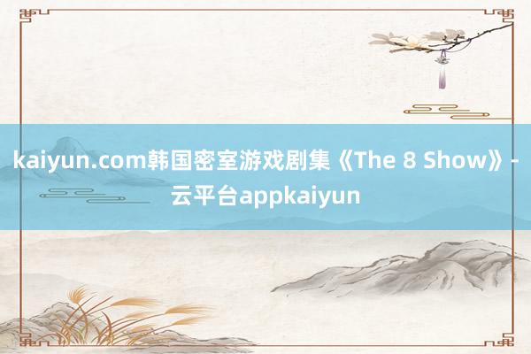 kaiyun.com韩国密室游戏剧集《The 8 Show》-云平台appkaiyun