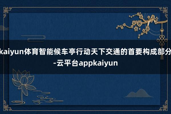 kaiyun体育智能候车亭行动天下交通的首要构成部分-云平台appkaiyun