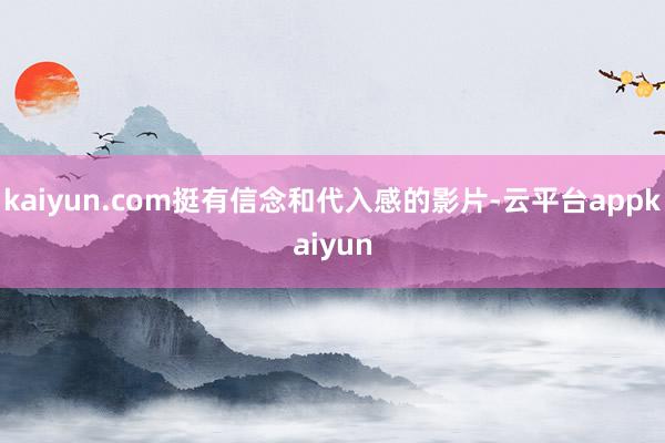 kaiyun.com挺有信念和代入感的影片-云平台appkaiyun