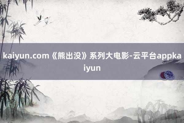 kaiyun.com《熊出没》系列大电影-云平台appkaiyun