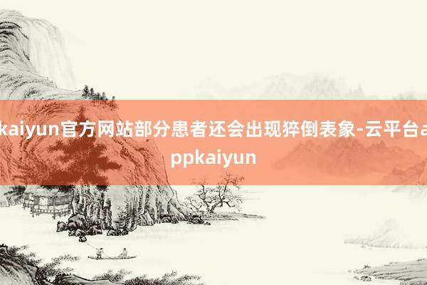 kaiyun官方网站部分患者还会出现猝倒表象-云平台appkaiyun