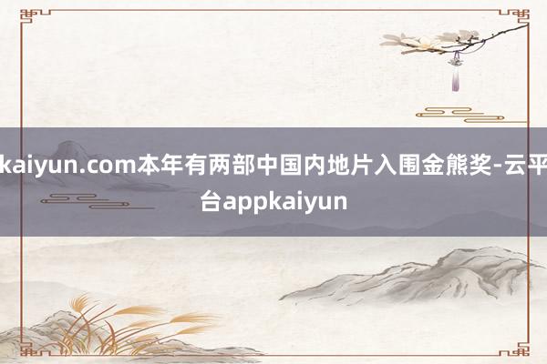 kaiyun.com本年有两部中国内地片入围金熊奖-云平台appkaiyun