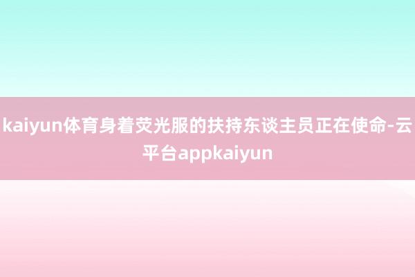 kaiyun体育身着荧光服的扶持东谈主员正在使命-云平台appkaiyun