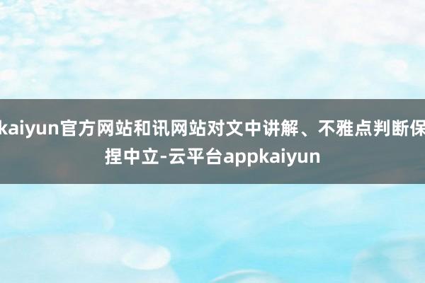 kaiyun官方网站和讯网站对文中讲解、不雅点判断保捏中立-云平台appkaiyun