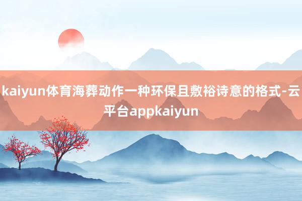 kaiyun体育海葬动作一种环保且敷裕诗意的格式-云平台appkaiyun