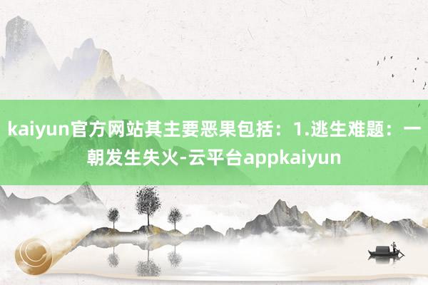 kaiyun官方网站其主要恶果包括：1.逃生难题：一朝发生失火-云平台appkaiyun