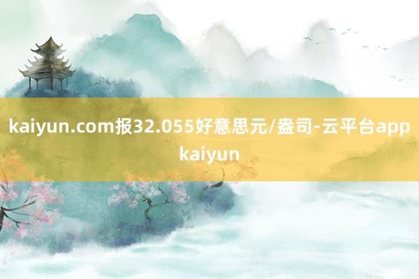 kaiyun.com报32.055好意思元/盎司-云平台appkaiyun